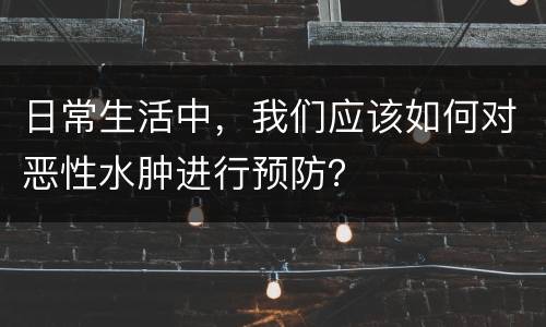 日常生活中，我们应该如何对恶性水肿进行预防？