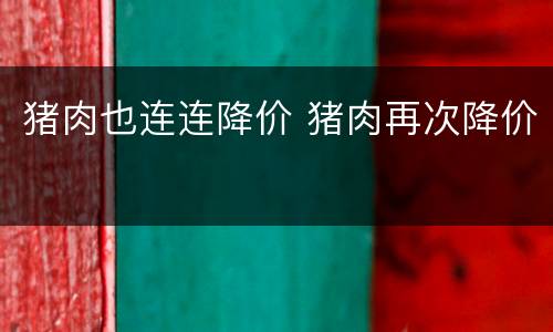 猪肉也连连降价 猪肉再次降价