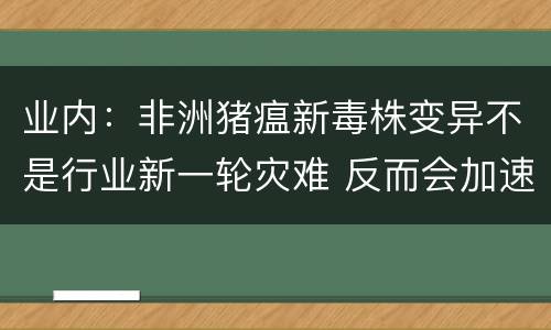 业内：非洲猪瘟新毒株变异不是行业新一轮灾难 反而会加速行业竞