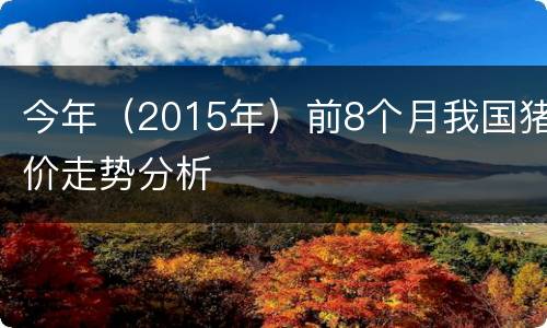 今年（2015年）前8个月我国猪价走势分析