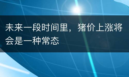 未来一段时间里，猪价上涨将会是一种常态