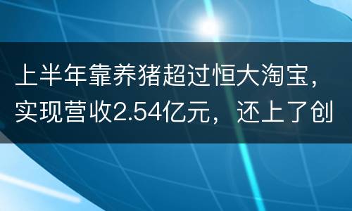 上半年靠养猪超过恒大淘宝，实现营收2.54亿元，还上了创新层！