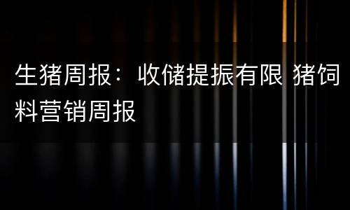 生猪周报：收储提振有限 猪饲料营销周报