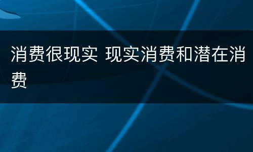 消费很现实 现实消费和潜在消费
