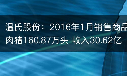 温氏股份：2016年1月销售商品肉猪160.87万头 收入30.62亿元