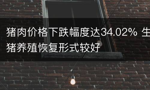 猪肉价格下跌幅度达34.02% 生猪养殖恢复形式较好