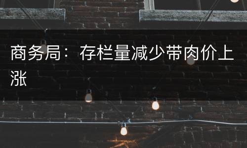 商务局：存栏量减少带肉价上涨