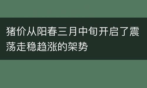 猪价从阳春三月中旬开启了震荡走稳趋涨的架势