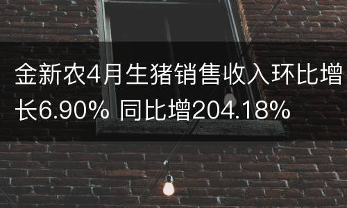 金新农4月生猪销售收入环比增长6.90% 同比增204.18%