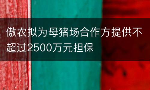 傲农拟为母猪场合作方提供不超过2500万元担保