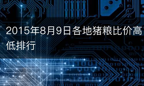 2015年8月9日各地猪粮比价高低排行
