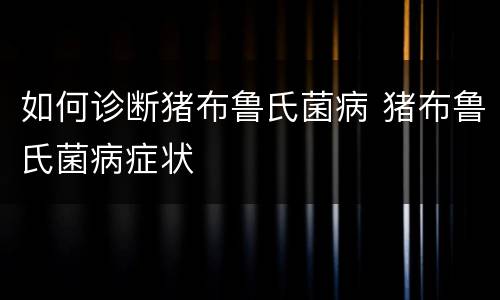 如何诊断猪布鲁氏菌病 猪布鲁氏菌病症状