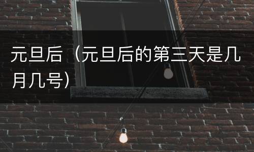 元旦后（元旦后的第三天是几月几号）