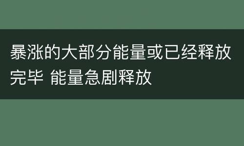 暴涨的大部分能量或已经释放完毕 能量急剧释放