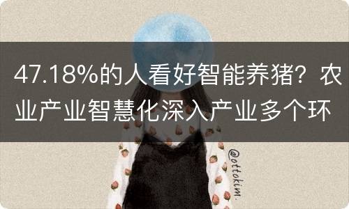 47.18%的人看好智能养猪？农业产业智慧化深入产业多个环节