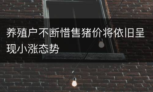 养殖户不断惜售猪价将依旧呈现小涨态势