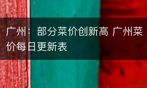广州：部分菜价创新高 广州菜价每日更新表