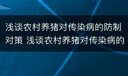 浅谈农村养猪对传染病的防制对策 浅谈农村养猪对传染病的防制对策和建议