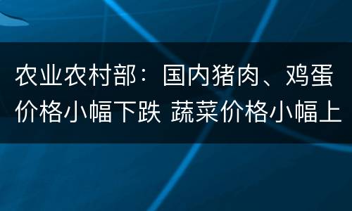 农业农村部：国内猪肉、鸡蛋价格小幅下跌 蔬菜价格小幅上涨国际大