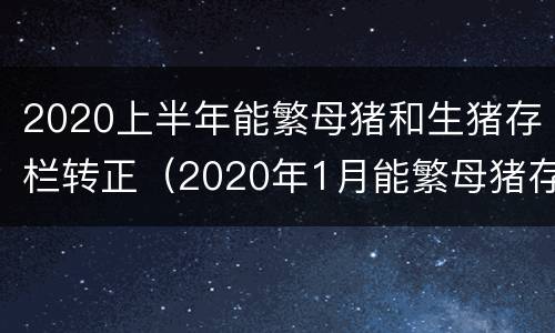 2020上半年能繁母猪和生猪存栏转正（2020年1月能繁母猪存栏）