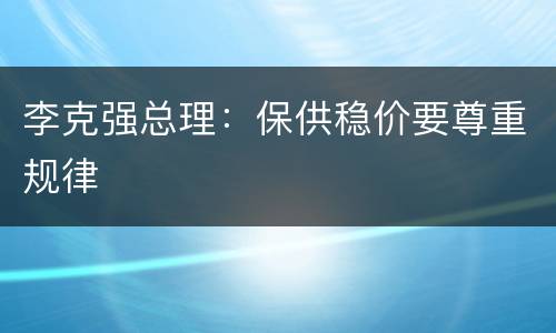 李克强总理：保供稳价要尊重规律
