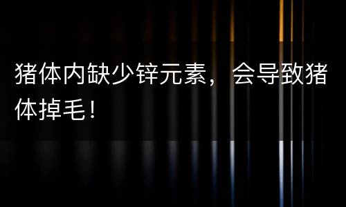 猪体内缺少锌元素，会导致猪体掉毛！