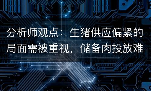 分析师观点：生猪供应偏紧的局面需被重视，储备肉投放难以彻底改