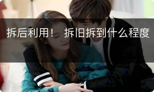 拆后利用！ 拆旧拆到什么程度