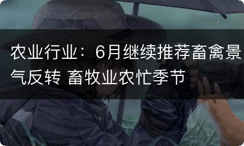 农业行业：6月继续推荐畜禽景气反转 畜牧业农忙季节