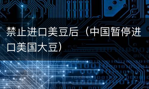 禁止进口美豆后（中国暂停进口美国大豆）