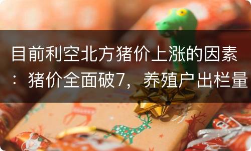 目前利空北方猪价上涨的因素：猪价全面破7，养殖户出栏量增加