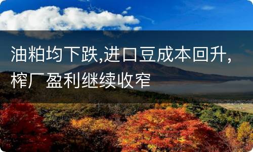 油粕均下跌,进口豆成本回升,榨厂盈利继续收窄