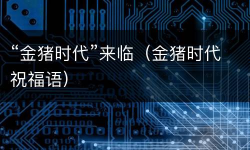 “金猪时代”来临（金猪时代祝福语）