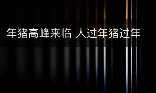年猪高峰来临 人过年猪过年