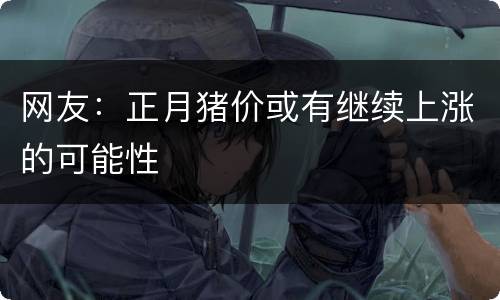 网友：正月猪价或有继续上涨的可能性