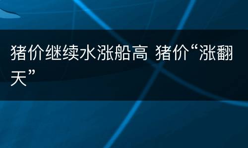 猪价继续水涨船高 猪价“涨翻天”