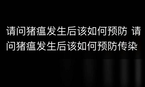 请问猪瘟发生后该如何预防 请问猪瘟发生后该如何预防传染病