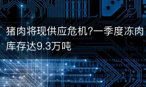 猪肉将现供应危机?一季度冻肉库存达9.3万吨