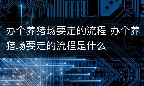办个养猪场要走的流程 办个养猪场要走的流程是什么