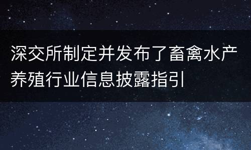 深交所制定并发布了畜禽水产养殖行业信息披露指引