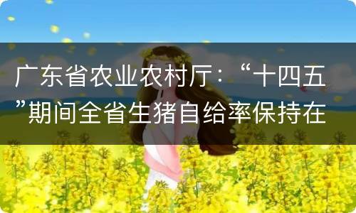 广东省农业农村厅：“十四五”期间全省生猪自给率保持在70%以上