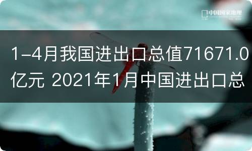 1-4月我国进出口总值71671.0亿元 2021年1月中国进出口总值