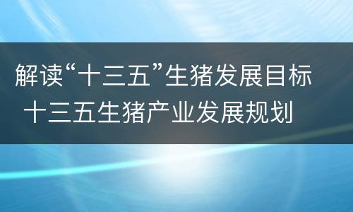 解读“十三五”生猪发展目标 十三五生猪产业发展规划