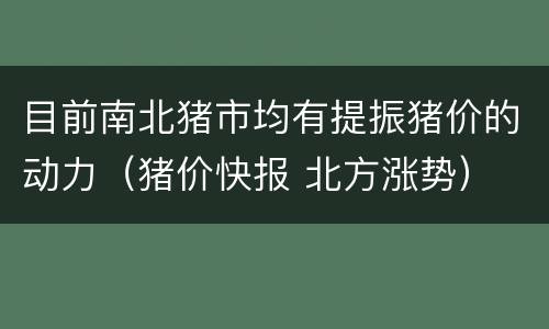 目前南北猪市均有提振猪价的动力（猪价快报 北方涨势）