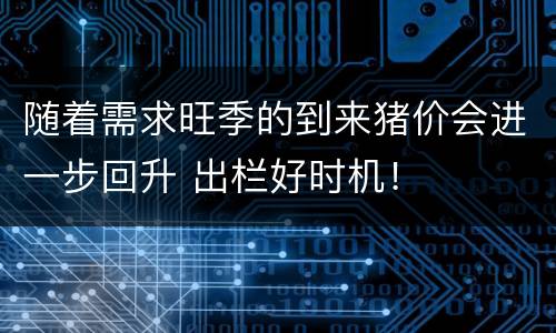随着需求旺季的到来猪价会进一步回升 出栏好时机！