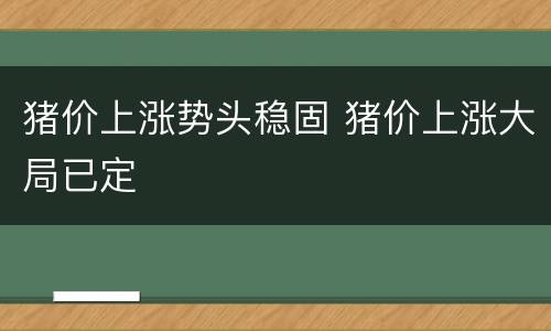 猪价上涨势头稳固 猪价上涨大局已定