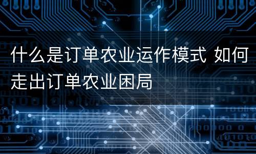 什么是订单农业运作模式 如何走出订单农业困局