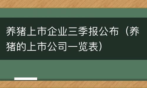 养猪上市企业三季报公布（养猪的上市公司一览表）
