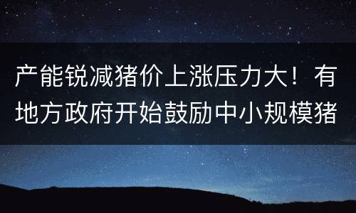 产能锐减猪价上涨压力大！有地方政府开始鼓励中小规模猪场养猪！