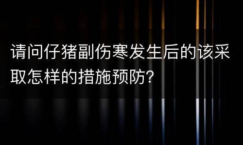 请问仔猪副伤寒发生后的该采取怎样的措施预防？